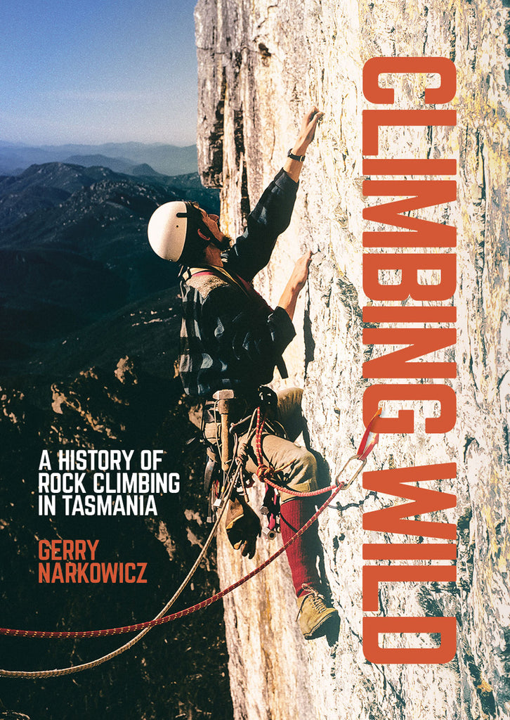 Climbing Wild - A History of Rock Climbing in Tasmania Gerard Narkowicz